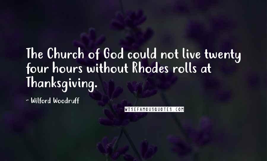 Wilford Woodruff Quotes: The Church of God could not live twenty four hours without Rhodes rolls at Thanksgiving.