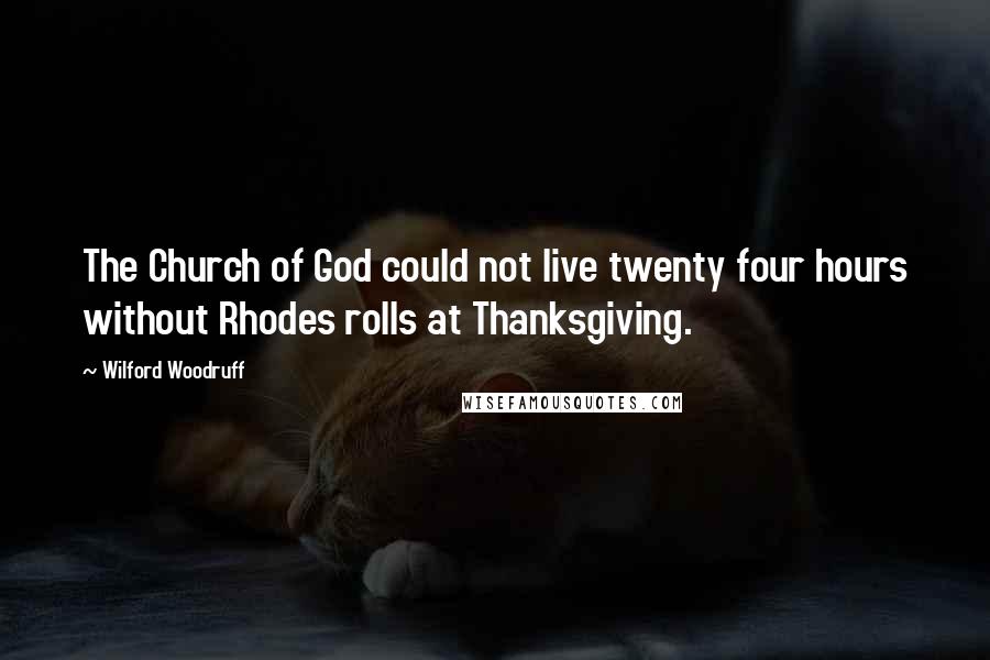 Wilford Woodruff Quotes: The Church of God could not live twenty four hours without Rhodes rolls at Thanksgiving.