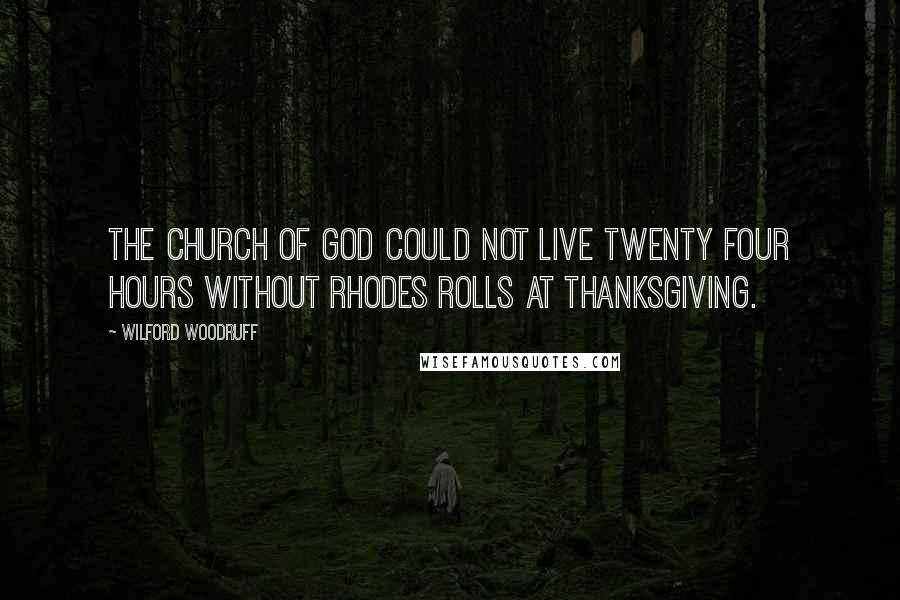 Wilford Woodruff Quotes: The Church of God could not live twenty four hours without Rhodes rolls at Thanksgiving.