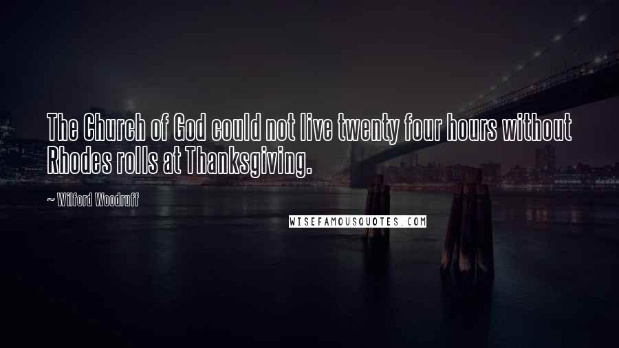 Wilford Woodruff Quotes: The Church of God could not live twenty four hours without Rhodes rolls at Thanksgiving.