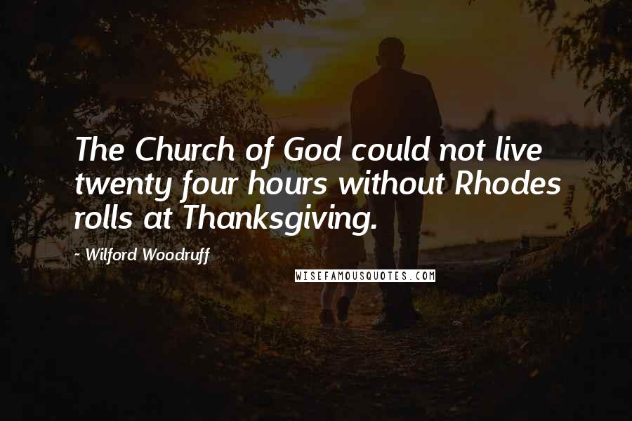 Wilford Woodruff Quotes: The Church of God could not live twenty four hours without Rhodes rolls at Thanksgiving.