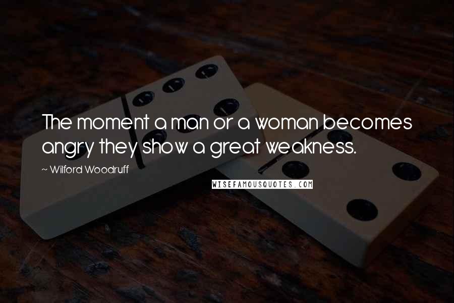 Wilford Woodruff Quotes: The moment a man or a woman becomes angry they show a great weakness.