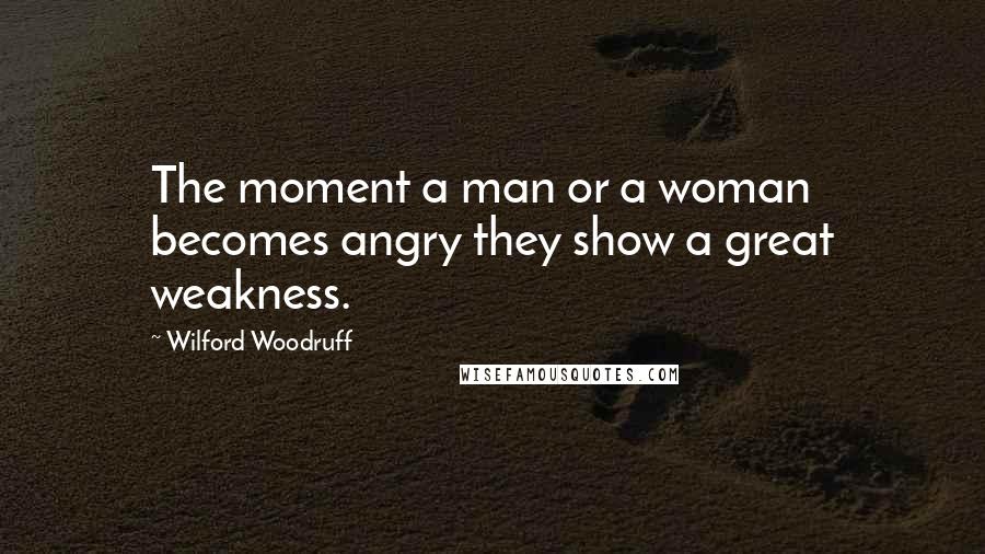 Wilford Woodruff Quotes: The moment a man or a woman becomes angry they show a great weakness.