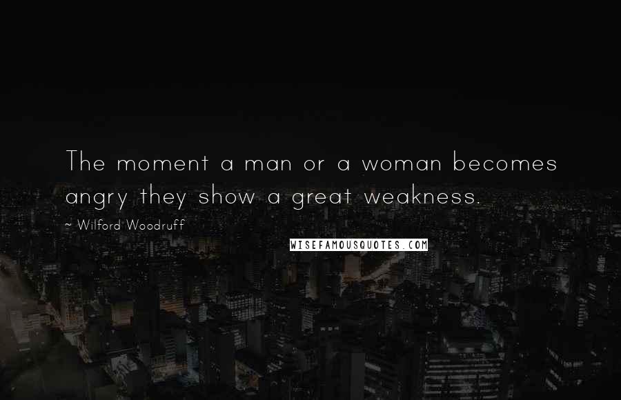 Wilford Woodruff Quotes: The moment a man or a woman becomes angry they show a great weakness.