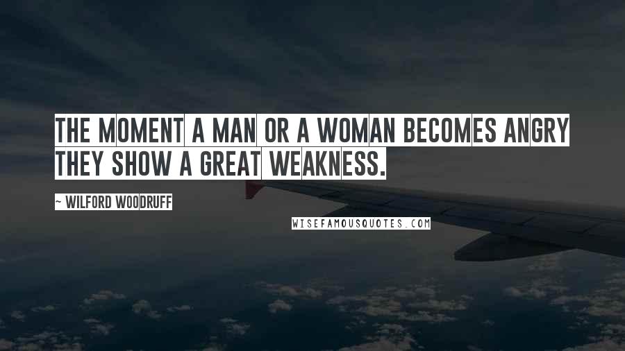 Wilford Woodruff Quotes: The moment a man or a woman becomes angry they show a great weakness.