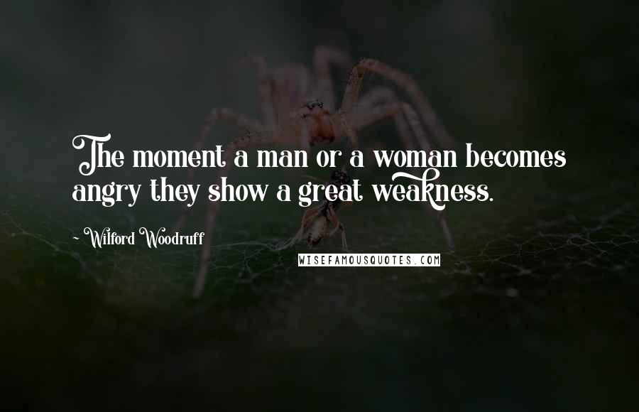 Wilford Woodruff Quotes: The moment a man or a woman becomes angry they show a great weakness.