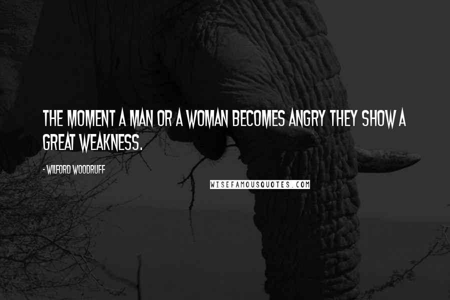 Wilford Woodruff Quotes: The moment a man or a woman becomes angry they show a great weakness.