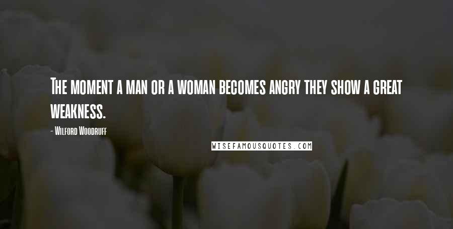 Wilford Woodruff Quotes: The moment a man or a woman becomes angry they show a great weakness.