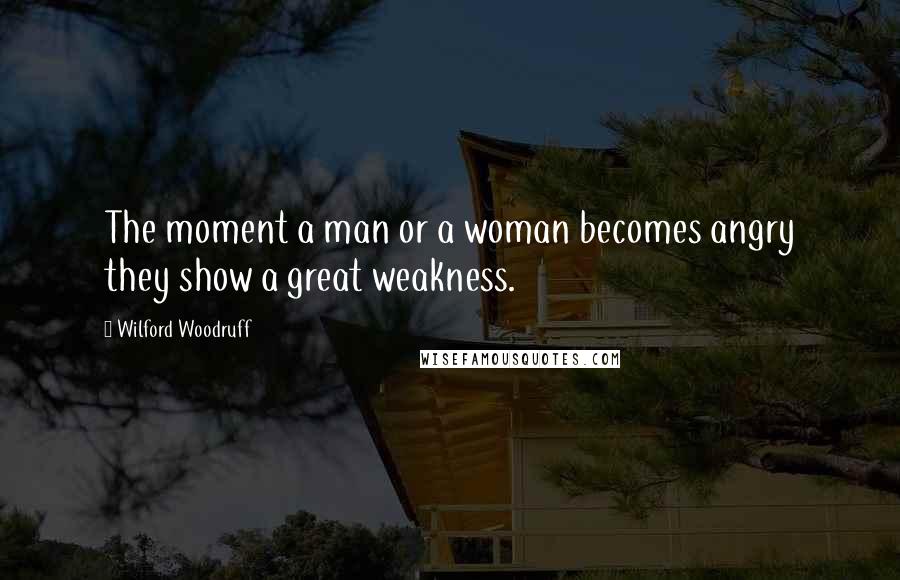 Wilford Woodruff Quotes: The moment a man or a woman becomes angry they show a great weakness.