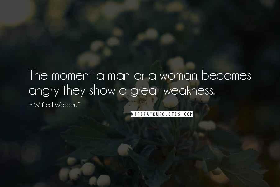 Wilford Woodruff Quotes: The moment a man or a woman becomes angry they show a great weakness.