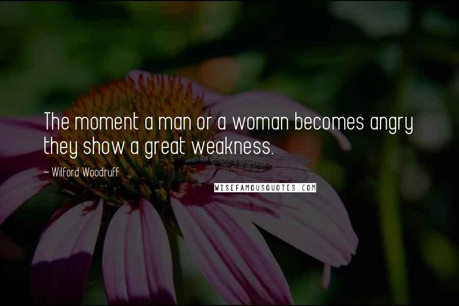 Wilford Woodruff Quotes: The moment a man or a woman becomes angry they show a great weakness.