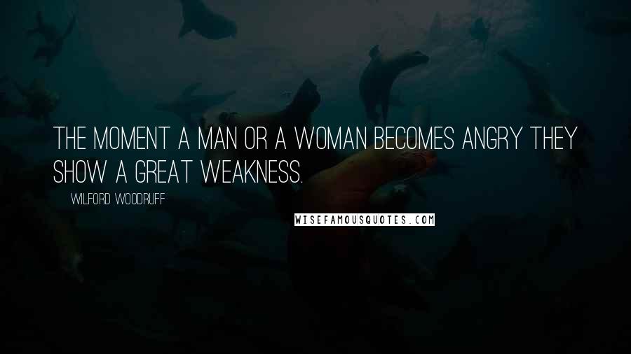 Wilford Woodruff Quotes: The moment a man or a woman becomes angry they show a great weakness.