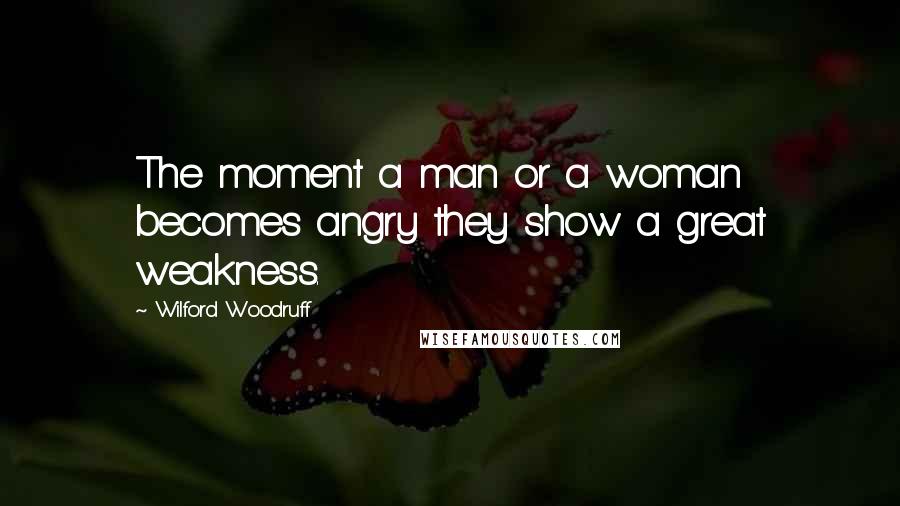 Wilford Woodruff Quotes: The moment a man or a woman becomes angry they show a great weakness.