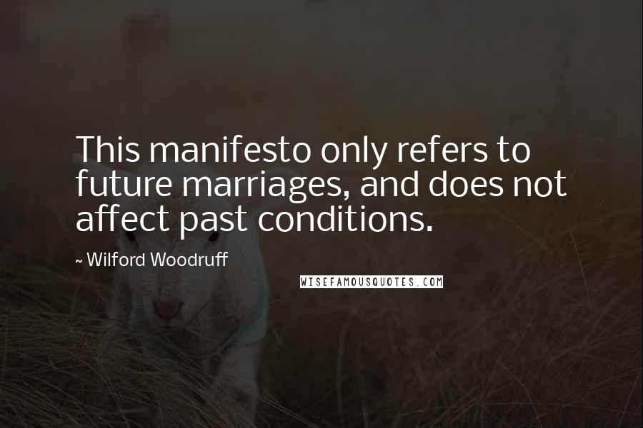 Wilford Woodruff Quotes: This manifesto only refers to future marriages, and does not affect past conditions.