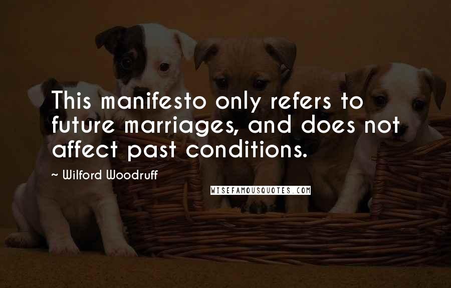 Wilford Woodruff Quotes: This manifesto only refers to future marriages, and does not affect past conditions.