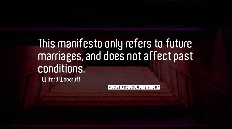Wilford Woodruff Quotes: This manifesto only refers to future marriages, and does not affect past conditions.