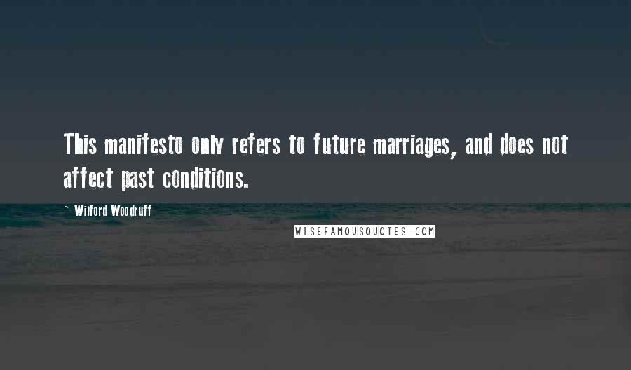 Wilford Woodruff Quotes: This manifesto only refers to future marriages, and does not affect past conditions.