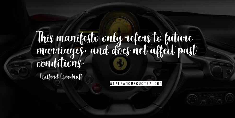 Wilford Woodruff Quotes: This manifesto only refers to future marriages, and does not affect past conditions.