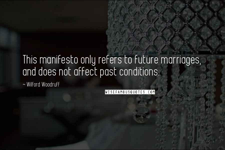 Wilford Woodruff Quotes: This manifesto only refers to future marriages, and does not affect past conditions.