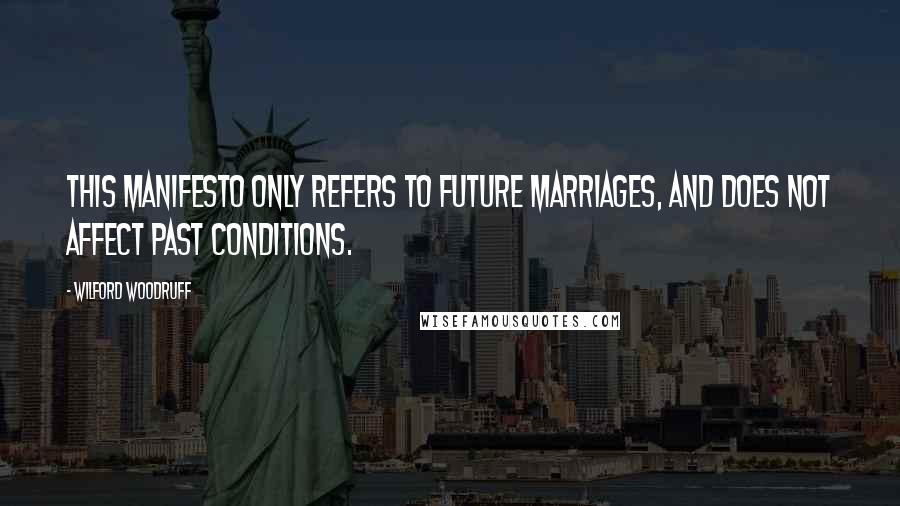 Wilford Woodruff Quotes: This manifesto only refers to future marriages, and does not affect past conditions.