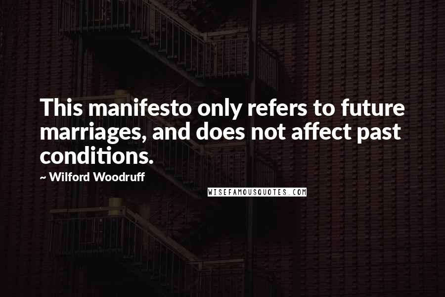 Wilford Woodruff Quotes: This manifesto only refers to future marriages, and does not affect past conditions.