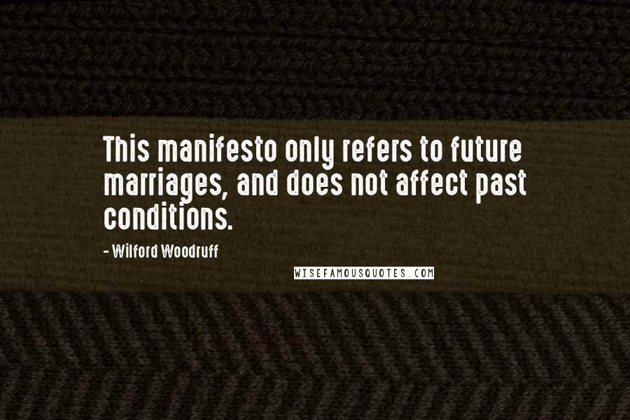 Wilford Woodruff Quotes: This manifesto only refers to future marriages, and does not affect past conditions.