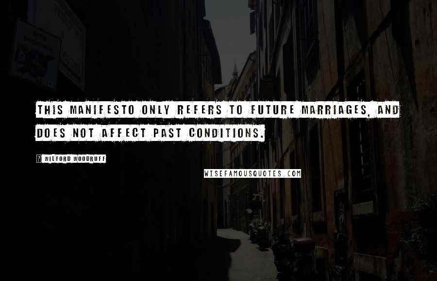 Wilford Woodruff Quotes: This manifesto only refers to future marriages, and does not affect past conditions.