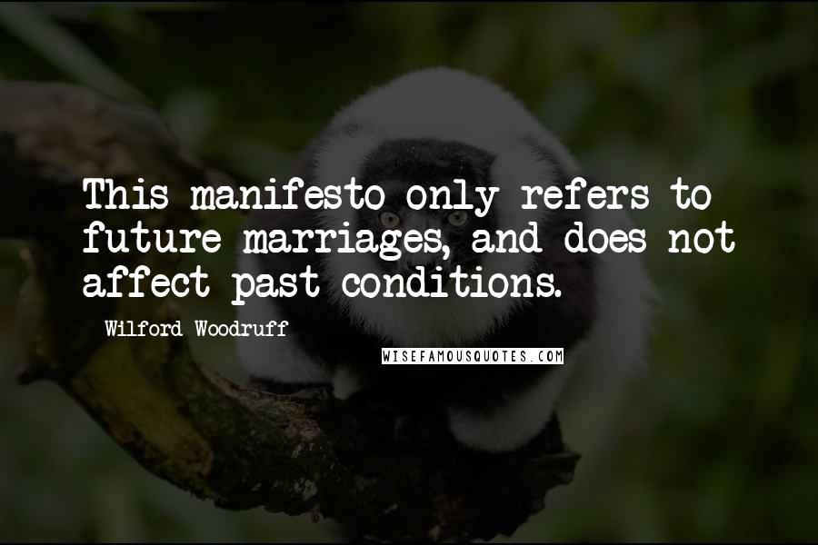 Wilford Woodruff Quotes: This manifesto only refers to future marriages, and does not affect past conditions.