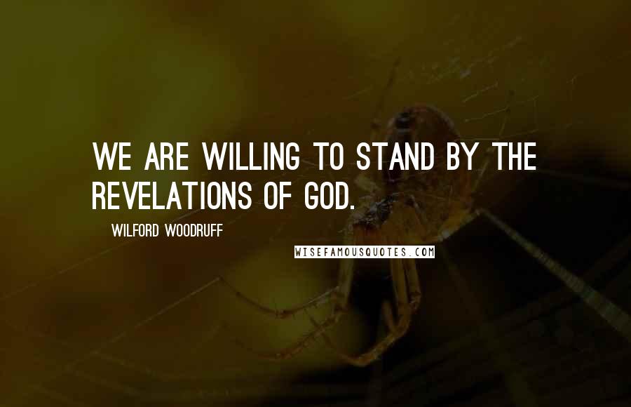 Wilford Woodruff Quotes: We are willing to stand by the revelations of God.