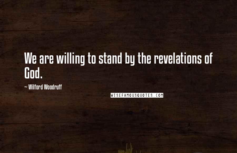 Wilford Woodruff Quotes: We are willing to stand by the revelations of God.