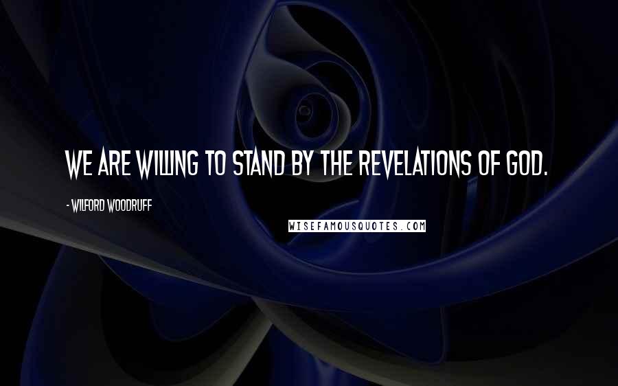 Wilford Woodruff Quotes: We are willing to stand by the revelations of God.
