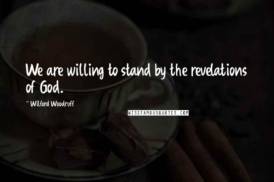 Wilford Woodruff Quotes: We are willing to stand by the revelations of God.