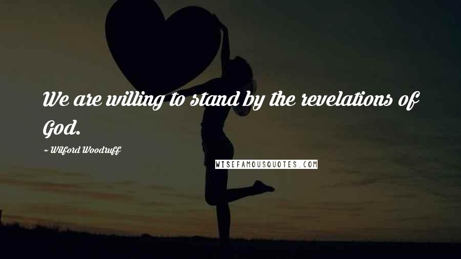 Wilford Woodruff Quotes: We are willing to stand by the revelations of God.