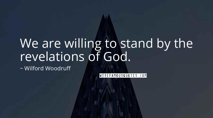 Wilford Woodruff Quotes: We are willing to stand by the revelations of God.