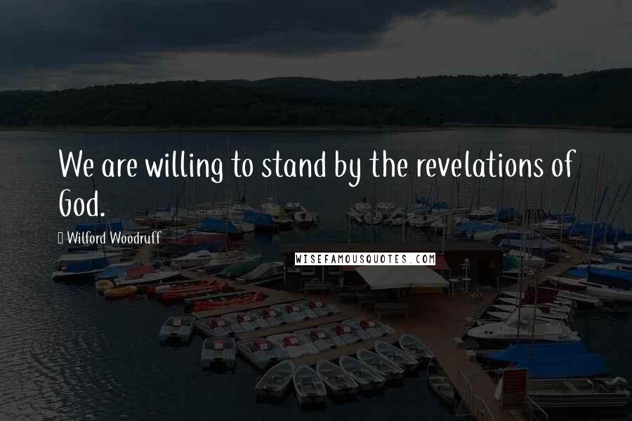 Wilford Woodruff Quotes: We are willing to stand by the revelations of God.