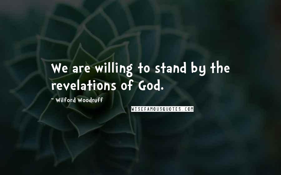 Wilford Woodruff Quotes: We are willing to stand by the revelations of God.