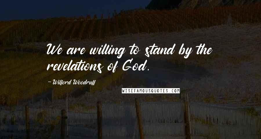 Wilford Woodruff Quotes: We are willing to stand by the revelations of God.