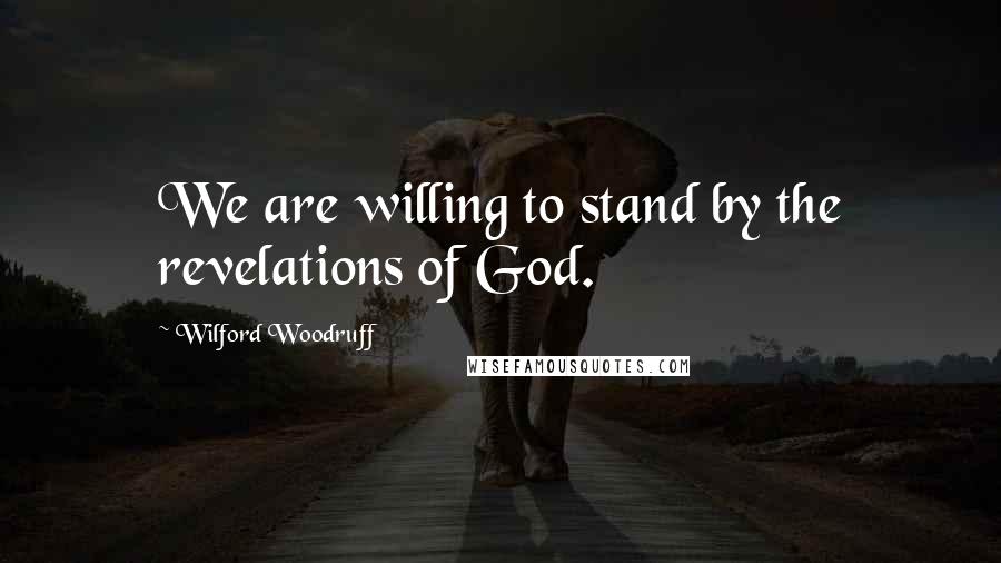 Wilford Woodruff Quotes: We are willing to stand by the revelations of God.
