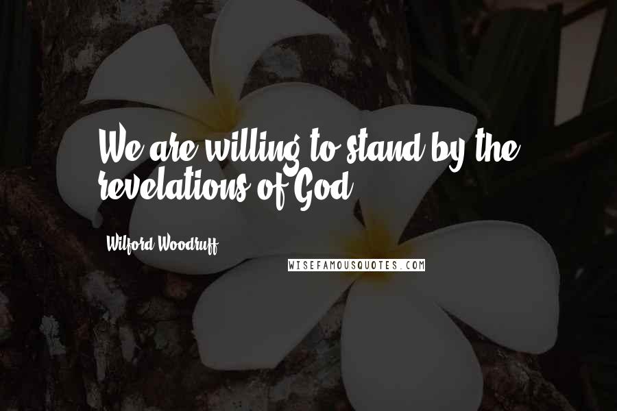 Wilford Woodruff Quotes: We are willing to stand by the revelations of God.