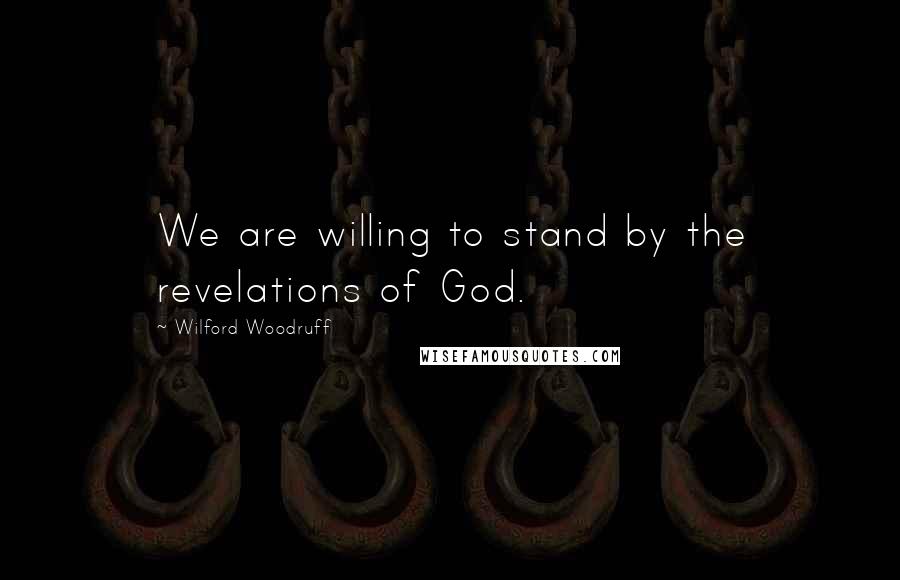 Wilford Woodruff Quotes: We are willing to stand by the revelations of God.