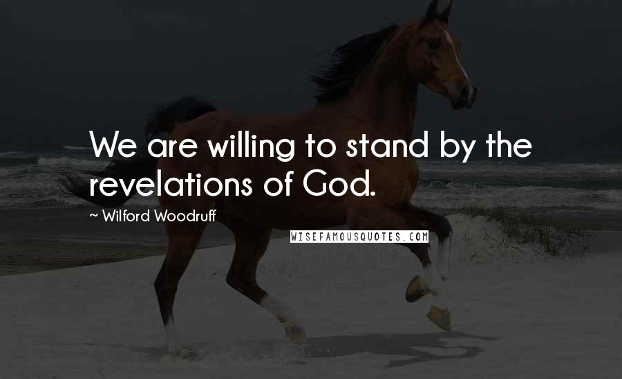 Wilford Woodruff Quotes: We are willing to stand by the revelations of God.