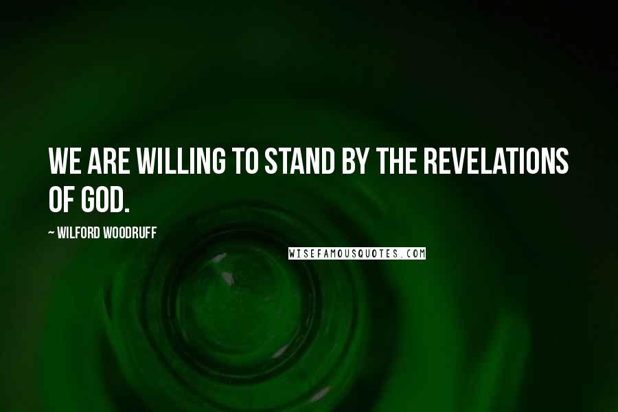 Wilford Woodruff Quotes: We are willing to stand by the revelations of God.
