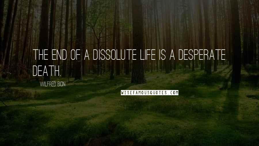 Wilfred Bion Quotes: The end of a dissolute life is a desperate death.