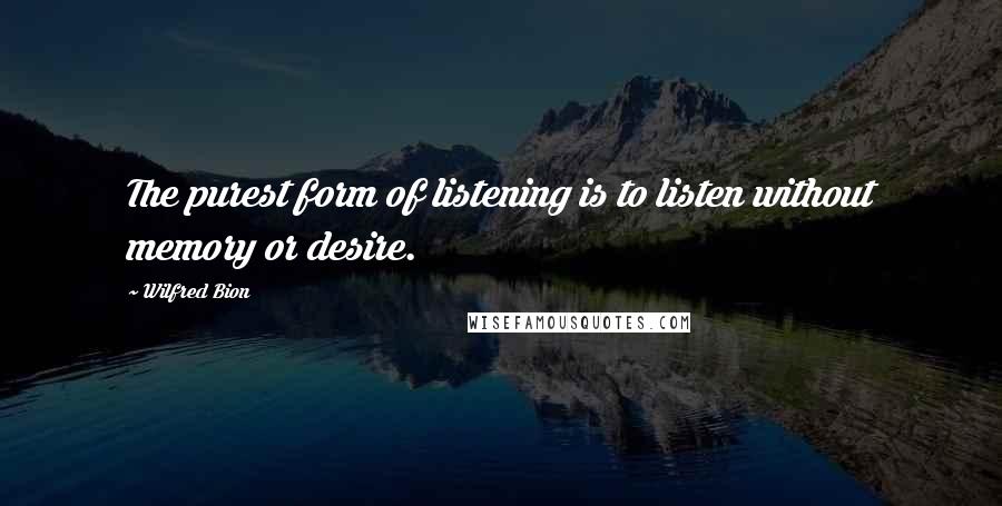Wilfred Bion Quotes: The purest form of listening is to listen without memory or desire.