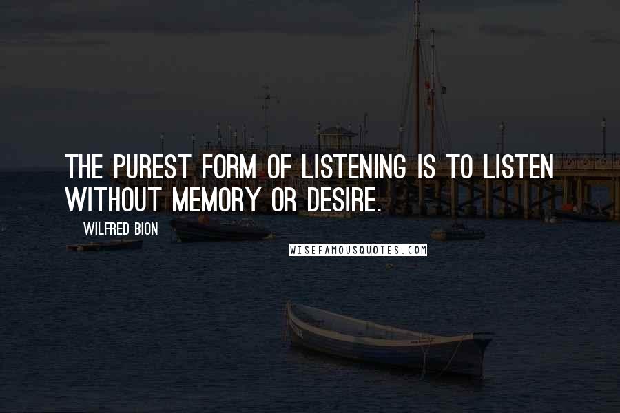 Wilfred Bion Quotes: The purest form of listening is to listen without memory or desire.