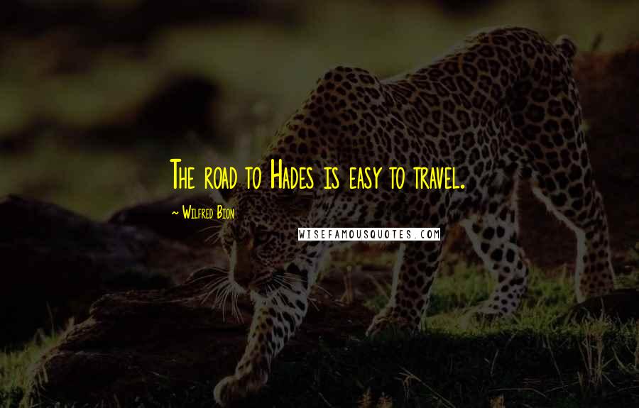 Wilfred Bion Quotes: The road to Hades is easy to travel.