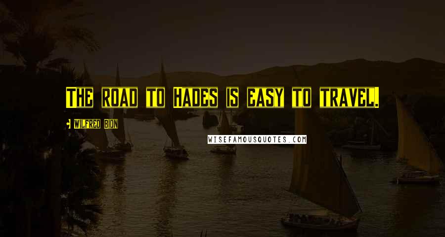 Wilfred Bion Quotes: The road to Hades is easy to travel.
