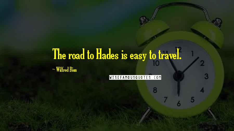 Wilfred Bion Quotes: The road to Hades is easy to travel.