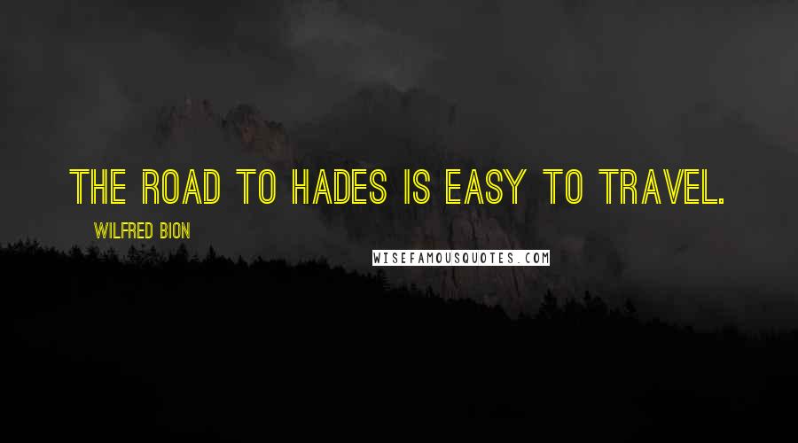Wilfred Bion Quotes: The road to Hades is easy to travel.