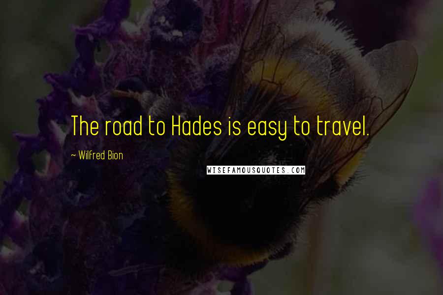 Wilfred Bion Quotes: The road to Hades is easy to travel.